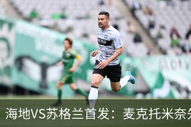 海地VS苏格兰首发：麦克托米奈先发 罗伯逊麦金出战